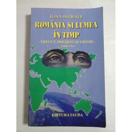 ROMANIA SI LUMEA IN TIMP - TRECUT, PREZENT SI VIITOR - IOAN ISTRATE ROMANIA SI LUMEA IN TIMP - TRECUT, PREZENT SI VIITOR - IOAN ISTRATE